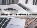 兴化连线小程序制作软件（连线应用是什么软件）
