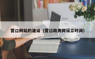 兴化营口网站的建设（营口政务网设立时间）