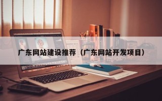 兴化广东网站建设推荐（广东网站开发项目）
