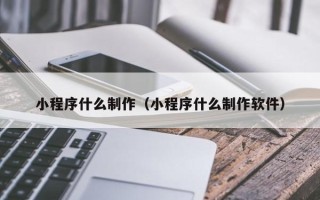兴化小程序什么制作（小程序什么制作软件）