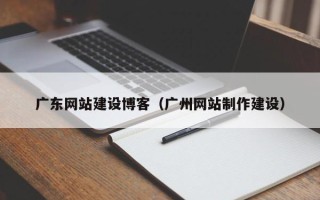 兴化广东网站建设博客（广州网站制作建设）