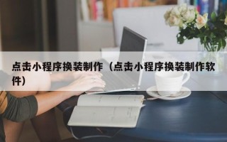 兴化点击小程序换装制作（点击小程序换装制作软件）