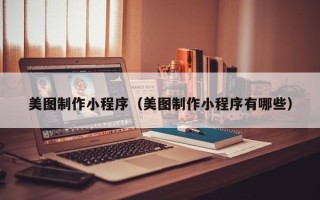 兴化美图制作小程序（美图制作小程序有哪些）