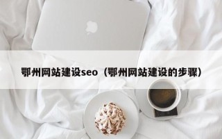 兴化鄂州网站建设seo（鄂州网站建设的步骤）