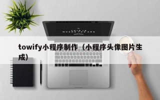 兴化towify小程序制作（小程序头像图片生成）
