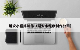兴化延安小程序制作（延安小程序制作公司）
