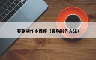 兴化春联制作小程序（春联制作方法）