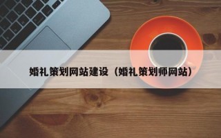 兴化婚礼策划网站建设（婚礼策划师网站）